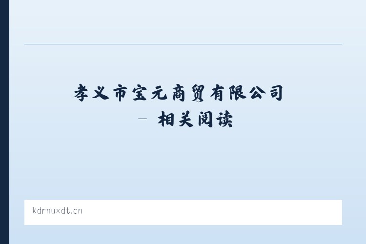 孝义市宝元商贸有限公司 - 相关阅读 列表图